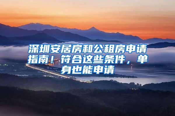 深圳安居房和公租房申请指南！符合这些条件，单身也能申请