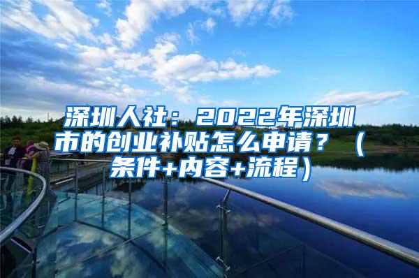 深圳人社：2022年深圳市的创业补贴怎么申请？（条件+内容+流程）