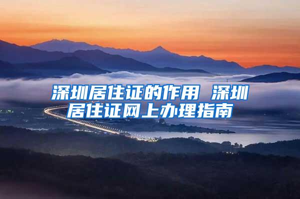 深圳居住证的作用 深圳居住证网上办理指南
