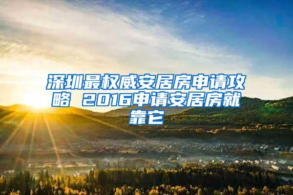 深圳最权威安居房申请攻略 2016申请安居房就靠它