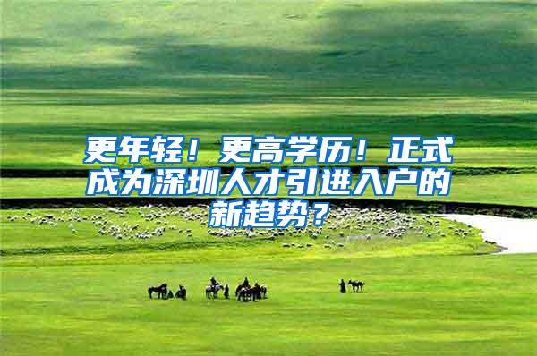 更年轻！更高学历！正式成为深圳人才引进入户的新趋势？