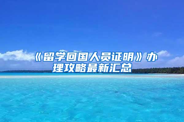 《留学回国人员证明》办理攻略最新汇总