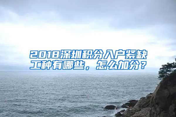2018深圳积分入户紧缺工种有哪些，怎么加分？