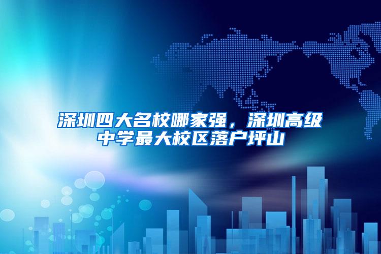 深圳四大名校哪家强，深圳高级中学最大校区落户坪山