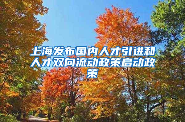 上海发布国内人才引进和人才双向流动政策启动政策