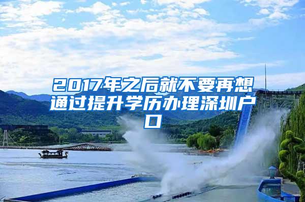 2017年之后就不要再想通过提升学历办理深圳户口