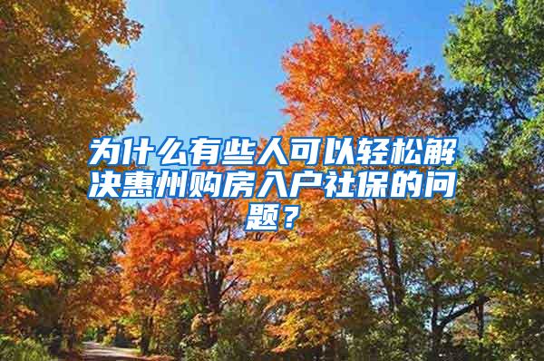 为什么有些人可以轻松解决惠州购房入户社保的问题？