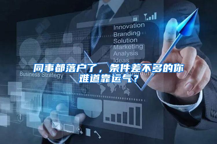 同事都落户了，条件差不多的你难道靠运气？