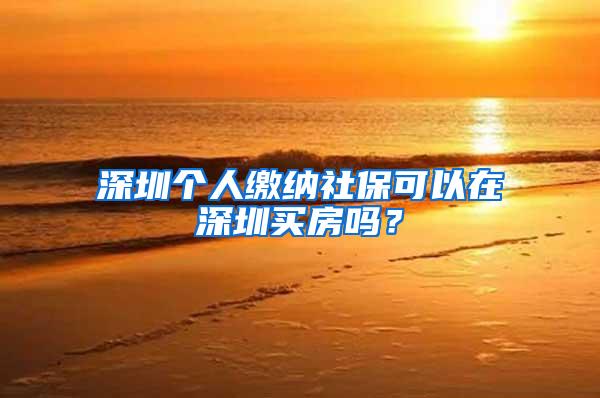 深圳个人缴纳社保可以在深圳买房吗？