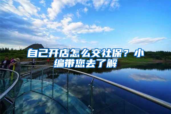 自己开店怎么交社保？小编带您去了解