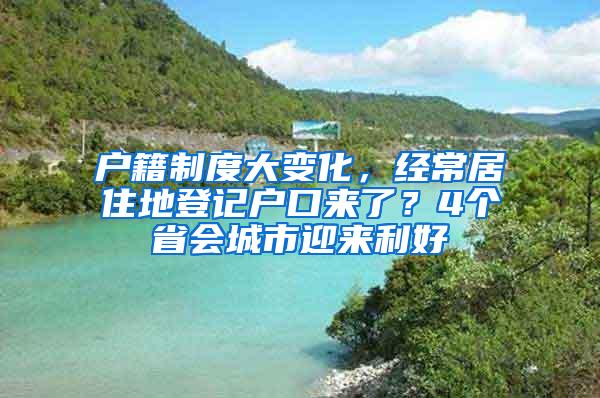 户籍制度大变化，经常居住地登记户口来了？4个省会城市迎来利好