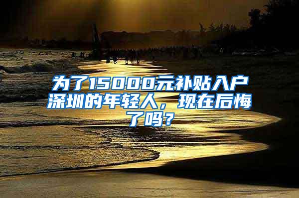 为了15000元补贴入户深圳的年轻人，现在后悔了吗？