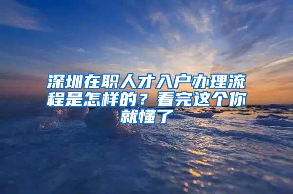 深圳在职人才入户办理流程是怎样的？看完这个你就懂了