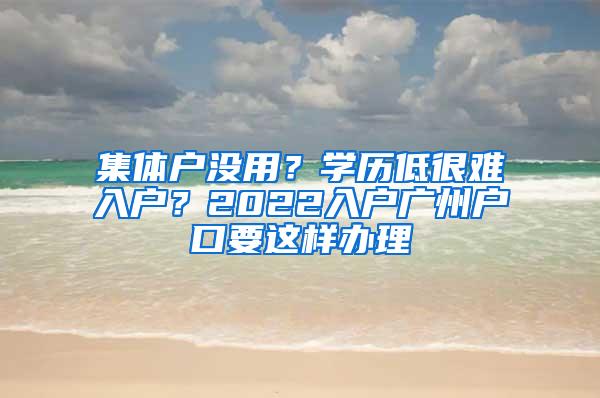 集体户没用？学历低很难入户？2022入户广州户口要这样办理