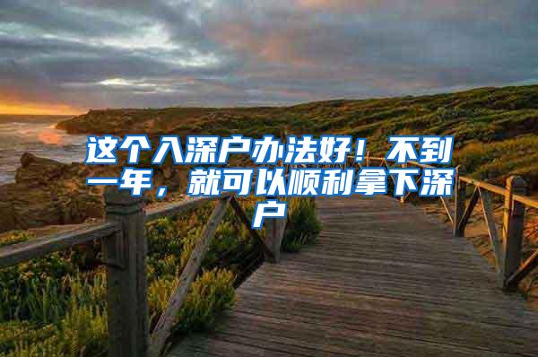 这个入深户办法好！不到一年，就可以顺利拿下深户