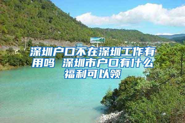 深圳户口不在深圳工作有用吗 深圳市户口有什么福利可以领