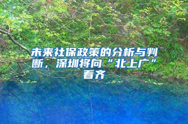 未来社保政策的分析与判断，深圳将向“北上广”看齐