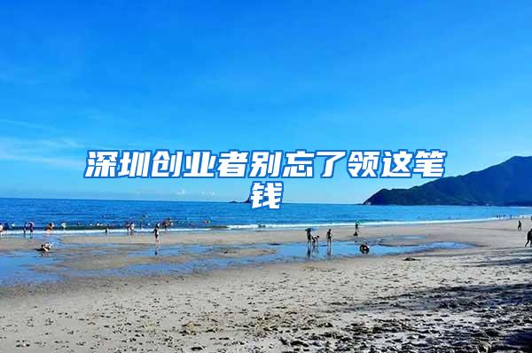 深圳创业者别忘了领这笔钱