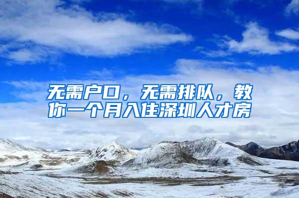 无需户口，无需排队，教你一个月入住深圳人才房