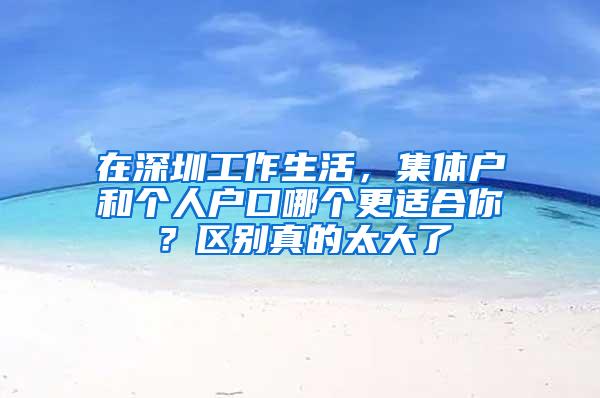 在深圳工作生活，集体户和个人户口哪个更适合你？区别真的太大了