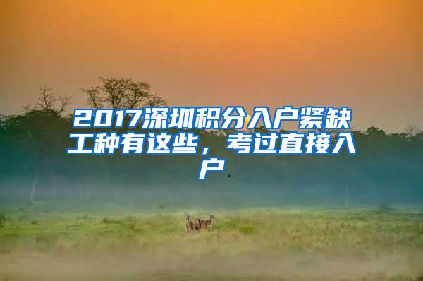 2017深圳积分入户紧缺工种有这些，考过直接入户