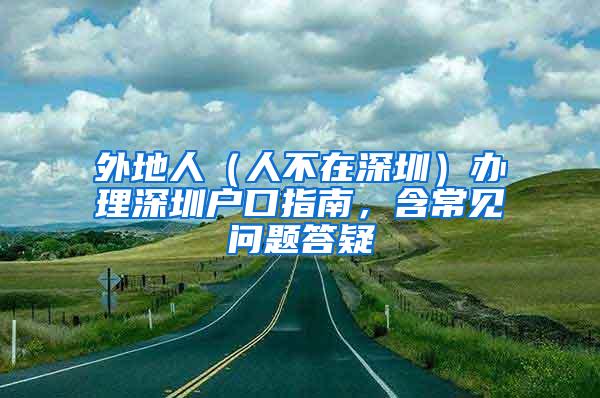 外地人（人不在深圳）办理深圳户口指南，含常见问题答疑