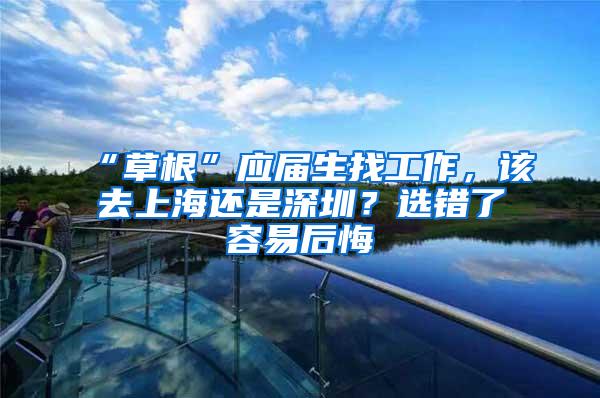 “草根”应届生找工作，该去上海还是深圳？选错了容易后悔