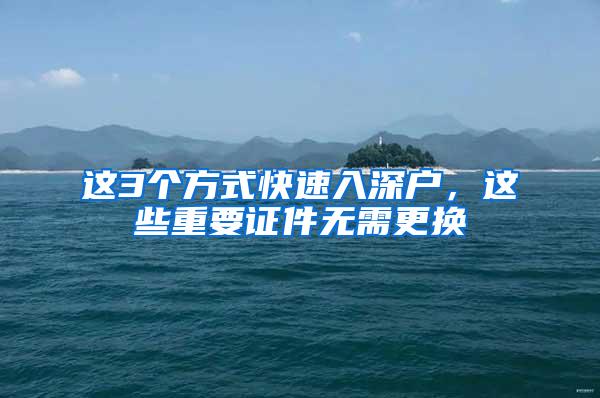 这3个方式快速入深户，这些重要证件无需更换