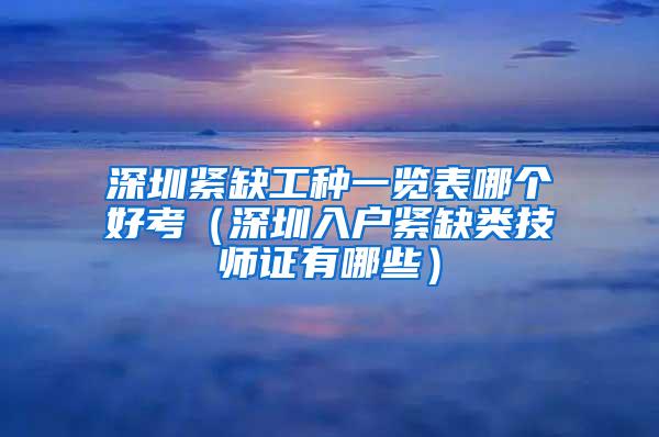 深圳紧缺工种一览表哪个好考（深圳入户紧缺类技师证有哪些）