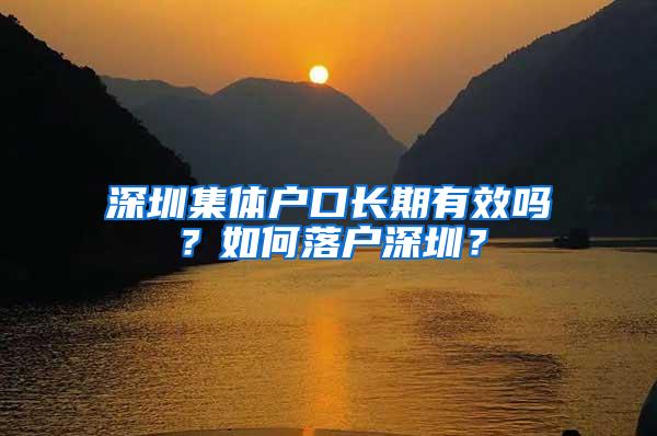 深圳集体户口长期有效吗？如何落户深圳？