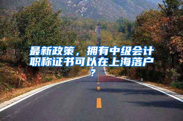 最新政策，拥有中级会计职称证书可以在上海落户？