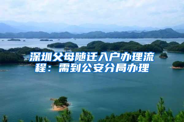 深圳父母随迁入户办理流程：需到公安分局办理