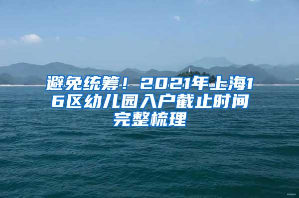 避免统筹！2021年上海16区幼儿园入户截止时间完整梳理