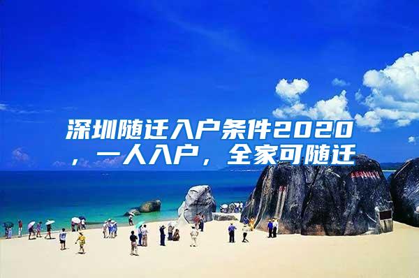 深圳随迁入户条件2020，一人入户，全家可随迁