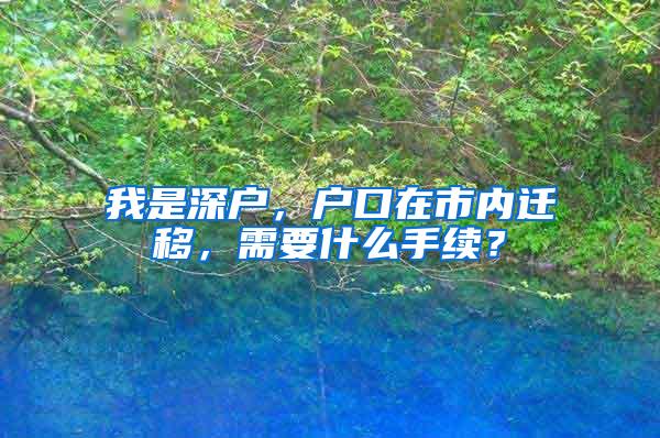 我是深户，户口在市内迁移，需要什么手续？