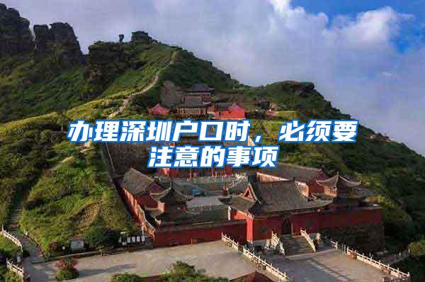 办理深圳户口时，必须要注意的事项