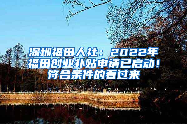 深圳福田人社：2022年福田创业补贴申请已启动！符合条件的看过来