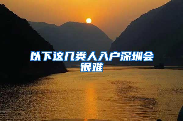 以下这几类人入户深圳会很难