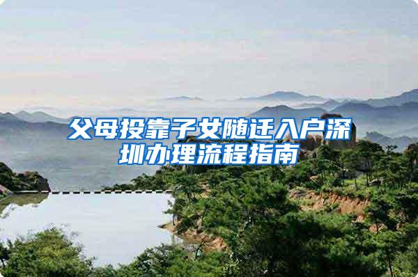 父母投靠子女随迁入户深圳办理流程指南