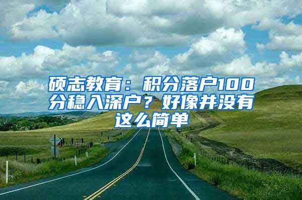 硕志教育：积分落户100分稳入深户？好像并没有这么简单