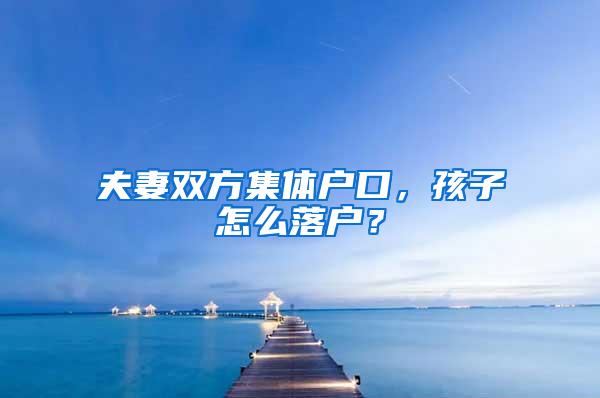 夫妻双方集体户口，孩子怎么落户？