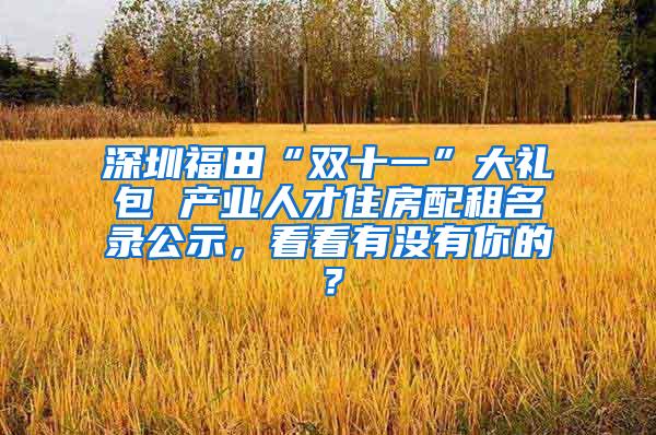深圳福田“双十一”大礼包 产业人才住房配租名录公示，看看有没有你的？