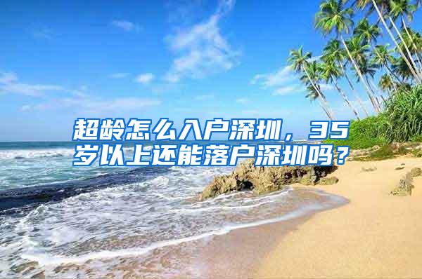 超龄怎么入户深圳，35岁以上还能落户深圳吗？
