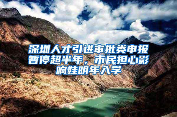 深圳人才引进审批类申报暂停超半年，市民担心影响娃明年入学