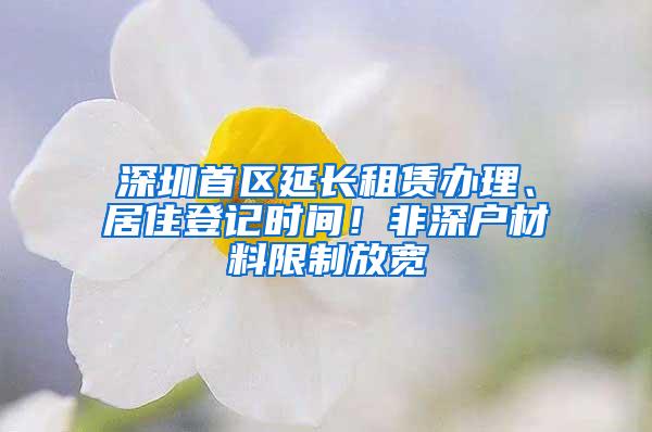 深圳首区延长租赁办理、居住登记时间！非深户材料限制放宽