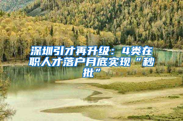深圳引才再升级：4类在职人才落户月底实现“秒批”