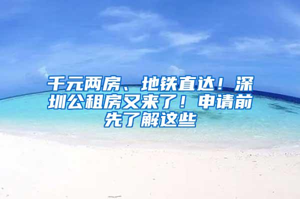 千元两房、地铁直达！深圳公租房又来了！申请前先了解这些