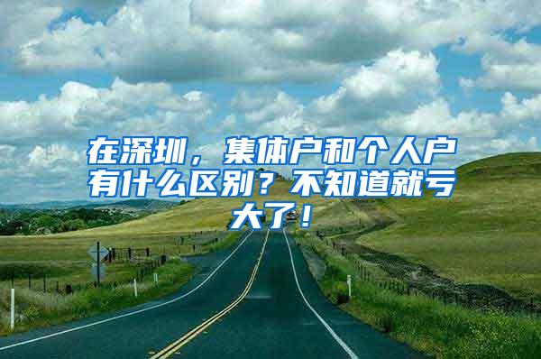 在深圳，集体户和个人户有什么区别？不知道就亏大了！