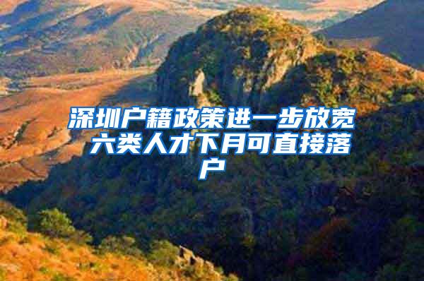 深圳户籍政策进一步放宽 六类人才下月可直接落户