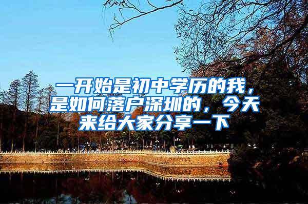 一开始是初中学历的我，是如何落户深圳的，今天来给大家分享一下